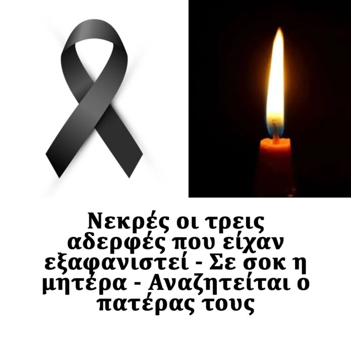 Νεκρές οι τρεις αδερφές που είχαν εξαφανιστεί – Αναζητείται ο πατέρας τους