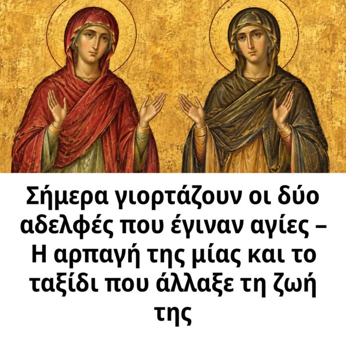 Σήμερα γιορτάζουν οι δύο αδελφές που έγιναν αγίες – Η αρπαγή της μίας και το ταξίδι που άλλαξε τη ζωή της